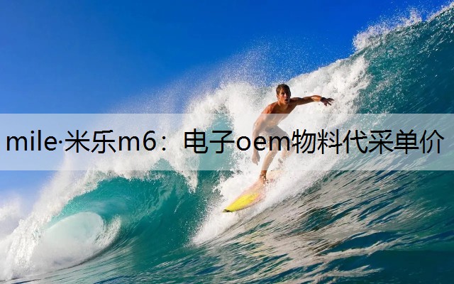 mile·米乐m6：电子oem物料代采单价