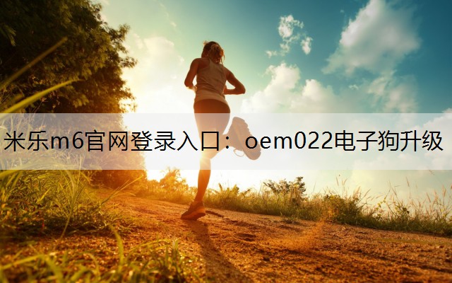 米乐m6官网登录入口：oem022电子狗升级