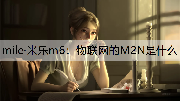 mile·米乐m6：物联网的M2N是什么