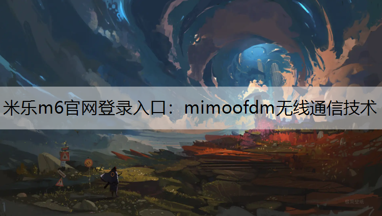 米乐m6官网登录入口：mimoofdm无线通信技术