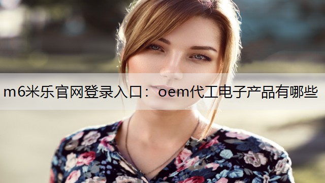 oem代工电子产品有哪些